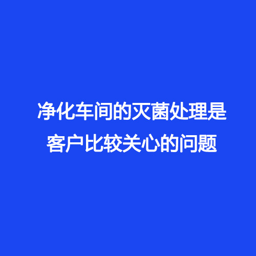 净化车间的灭菌处理是客户比较关心的问题