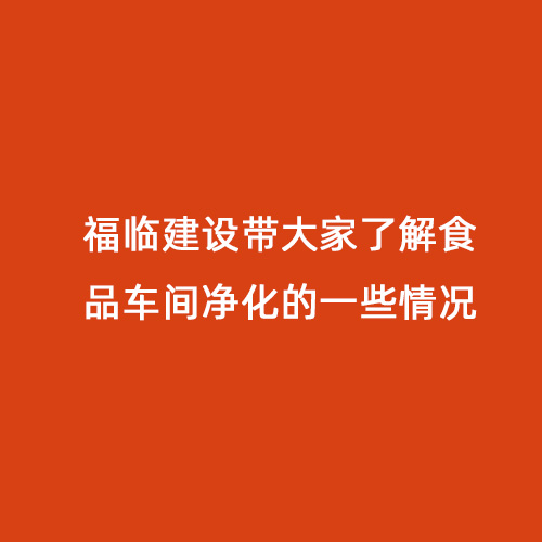 福临建设带大家了解食品车间净化的一些情况