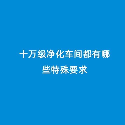 十万级净化车间都有哪些特殊要求