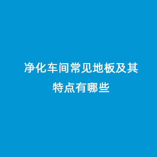 净化车间常见地板及其特点有哪些