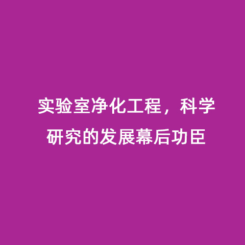 实验室净化工程，科学研究的发展幕后功臣