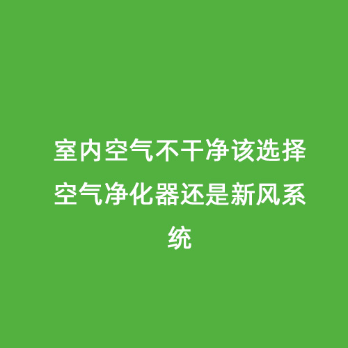 室内空气不干净该选择空气净化器还是新风系统