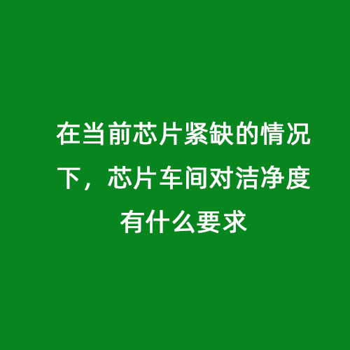 在当前芯片紧缺的情况下，芯片车间对洁净度有什么要求