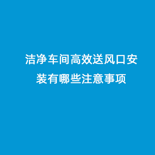 洁净车间高效送风口安装有哪些注意事项