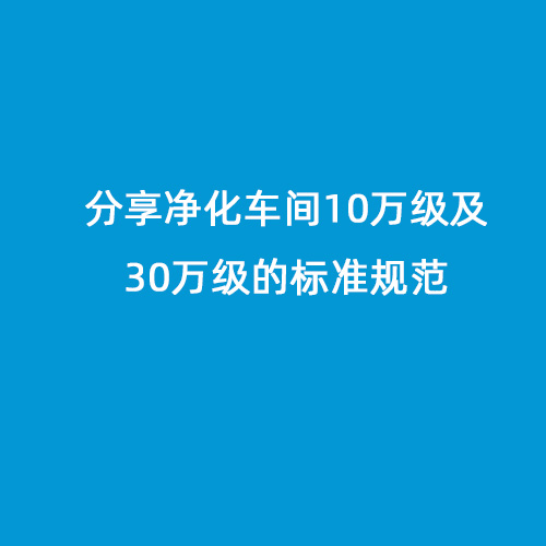 分享净化车间10万级及30万级的标准规范