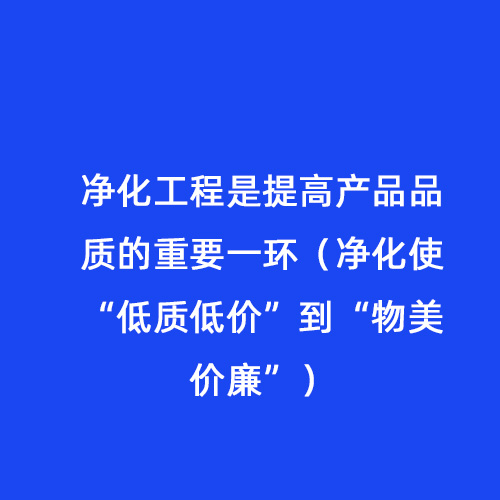 净化工程是提高产品品质的重要一环（净化使“低质低价”到“物美价廉”）