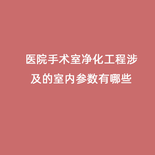 医院手术室净化工程涉及的室内参数有哪些