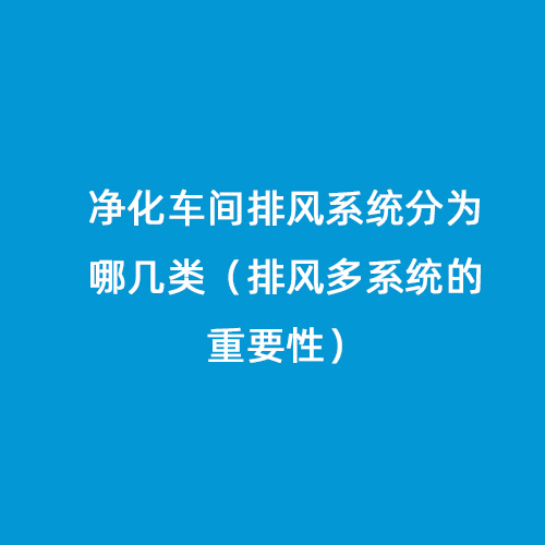 净化车间排风系统分为哪几类（排风多系统的重要性）