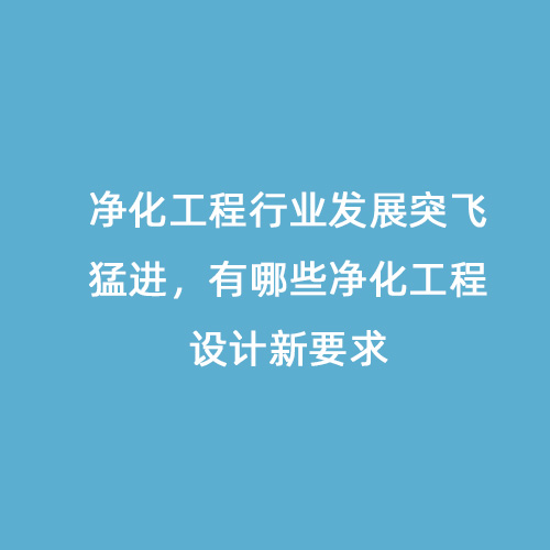 净化工程行业发展突飞猛进，有哪些净化工程设计新要求