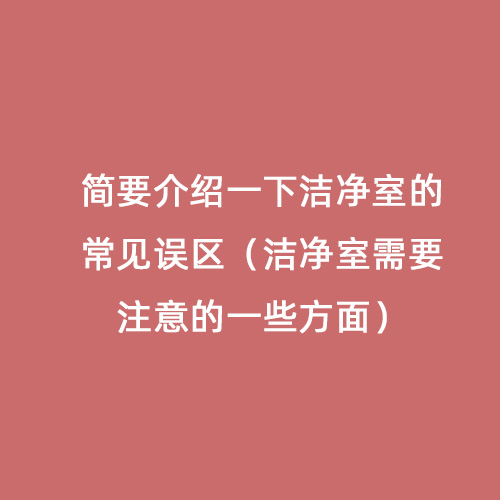 简要介绍一下洁净室的常见误区（洁净室需要注意的一些方面）