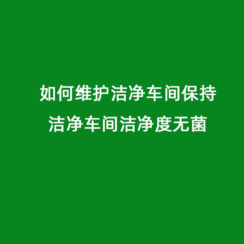 如何维护洁净车间保持洁净车间洁净度无菌