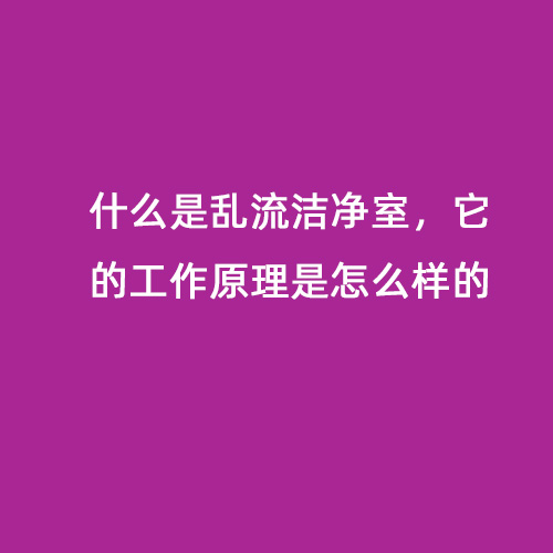 什么是乱流洁净室，它的工作原理是怎么样的