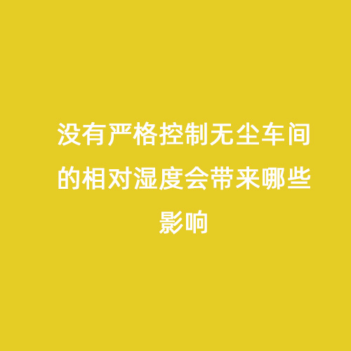 没有严格控制无尘车间的相对湿度会带来哪些影响