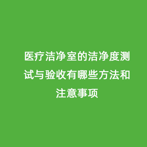 医疗洁净室的洁净度测试与验收有哪些方法和注意事项