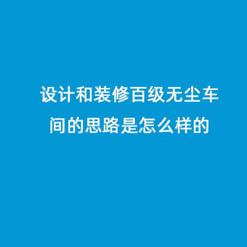 设计和装修百级无尘车间的思路是怎么样的